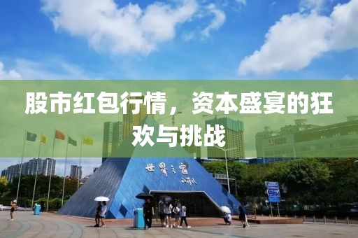 股市红包行情，资本盛宴的狂欢与挑战