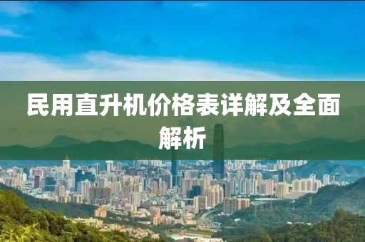民用直升机价格表详解及全面解析