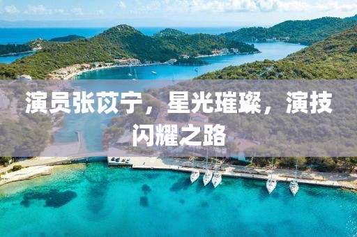 演员张苡宁，星光璀璨，演技闪耀之路