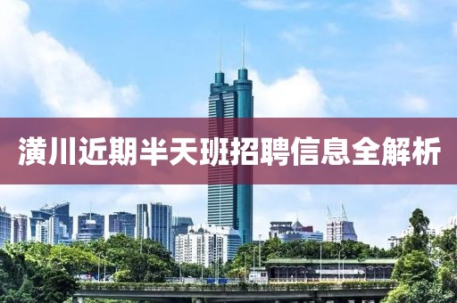 潢川近期半天班招聘信息全解析