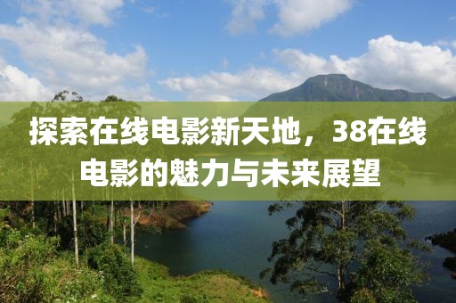 探索在线电影新天地，38在线电影的魅力与未来展望