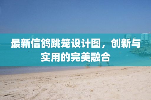 最新信鸽跳笼设计图，创新与实用的完美融合