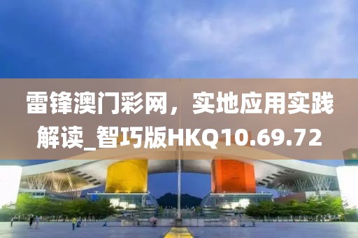 雷锋澳门彩网，实地应用实践解读_智巧版HKQ10.69.72