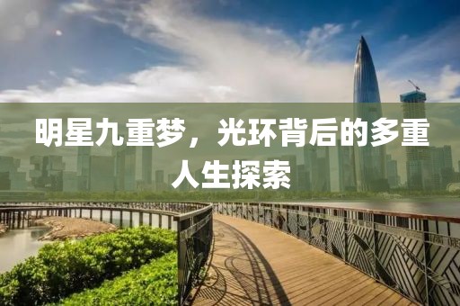 明星九重梦，光环背后的多重人生探索
