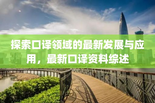 探索口译领域的最新发展与应用，最新口译资料综述