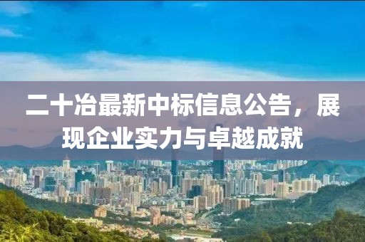 二十冶最新中标信息公告，展现企业实力与卓越成就