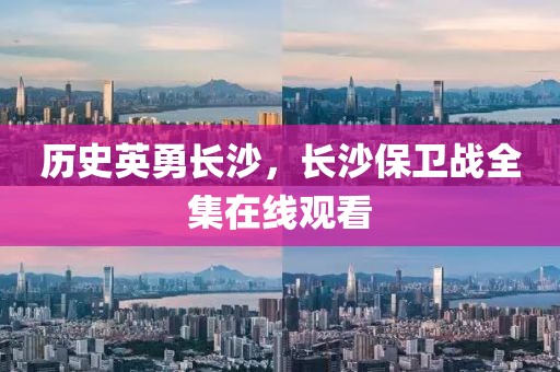历史英勇长沙，长沙保卫战全集在线观看