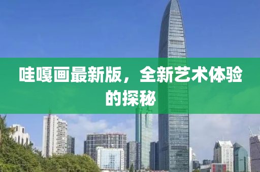 哇嘎画最新版，全新艺术体验的探秘
