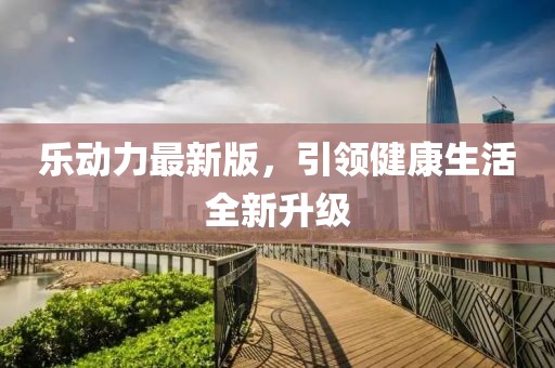 乐动力最新版，引领健康生活全新升级