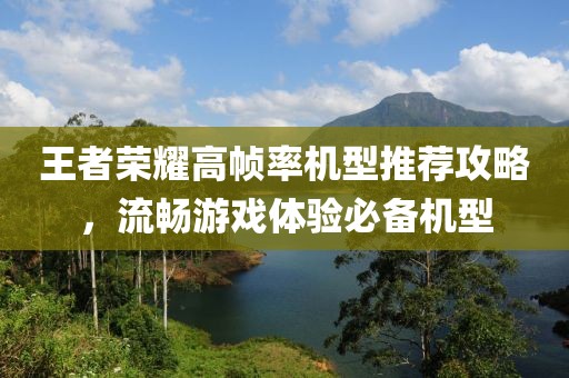 王者荣耀高帧率机型推荐攻略，流畅游戏体验必备机型