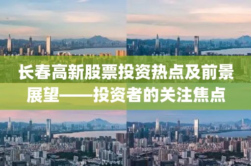 长春高新股票投资热点及前景展望——投资者的关注焦点