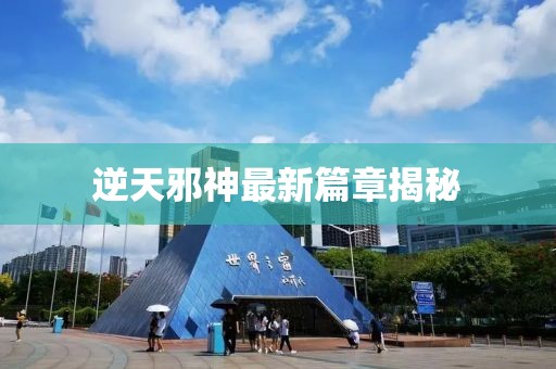 逆天邪神最新篇章揭秘