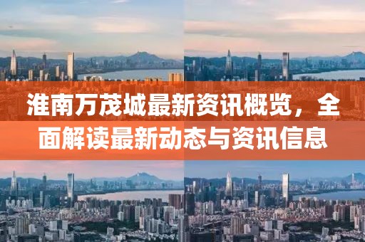 淮南万茂城最新资讯概览，全面解读最新动态与资讯信息
