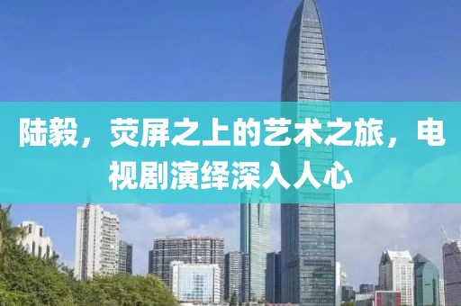 陆毅，荧屏之上的艺术之旅，电视剧演绎深入人心