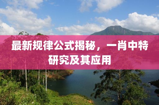 最新规律公式揭秘，一肖中特研究及其应用