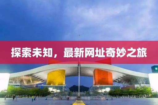 探索未知，最新网址奇妙之旅