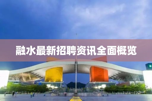 融水最新招聘资讯全面概览