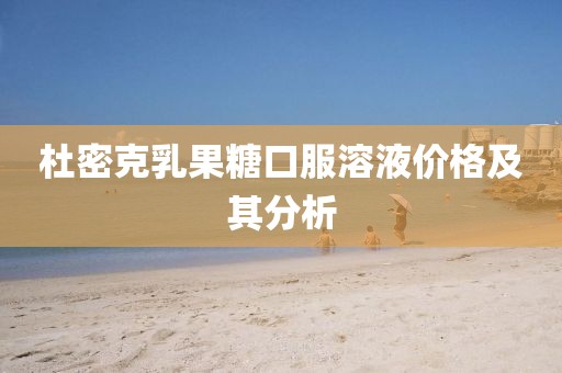 杜密克乳果糖口服溶液价格及其分析