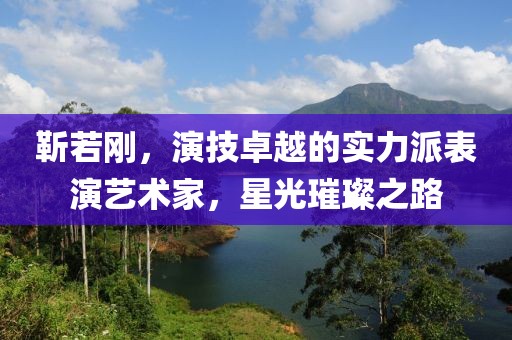 靳若刚，演技卓越的实力派表演艺术家，星光璀璨之路