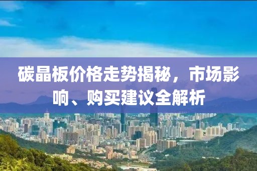 碳晶板价格走势揭秘，市场影响、购买建议全解析