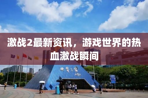 激战2最新资讯，游戏世界的热血激战瞬间