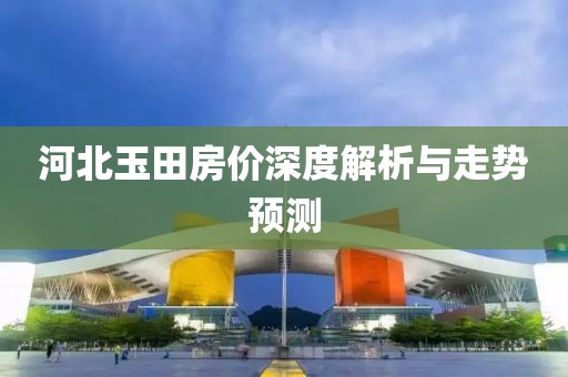 河北玉田房价深度解析与走势预测