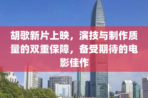 胡歌新片上映，演技与制作质量的双重保障，备受期待的电影佳作