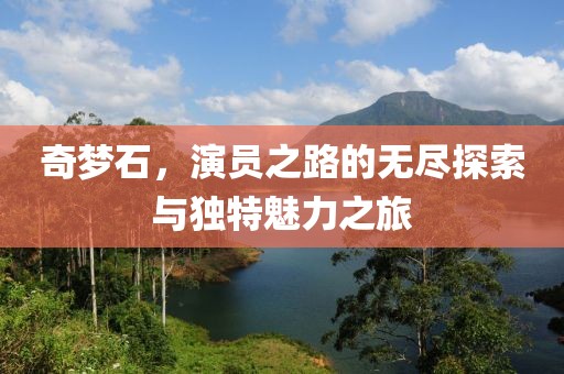 奇梦石，演员之路的无尽探索与独特魅力之旅