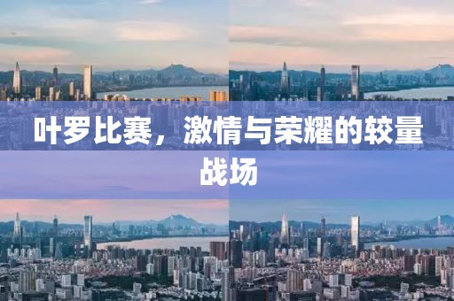 叶罗比赛，激情与荣耀的较量战场