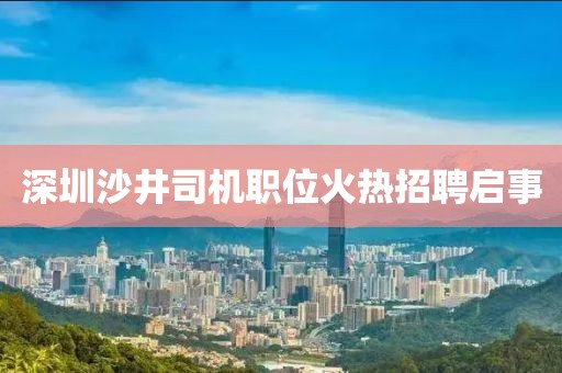 深圳沙井司机职位火热招聘启事