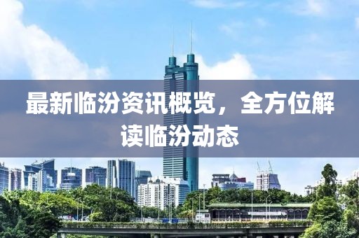 最新临汾资讯概览，全方位解读临汾动态