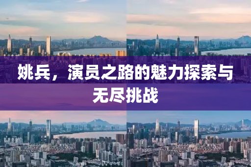 姚兵，演员之路的魅力探索与无尽挑战