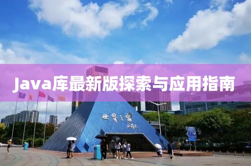Java库最新版探索与应用指南