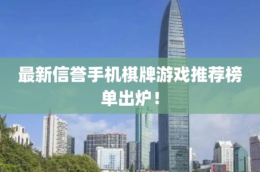 最新信誉手机棋牌游戏推荐榜单出炉！