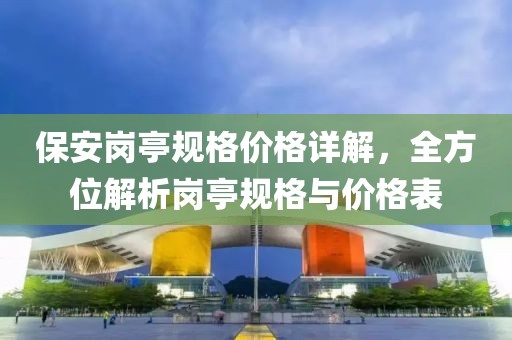 保安岗亭规格价格详解，全方位解析岗亭规格与价格表