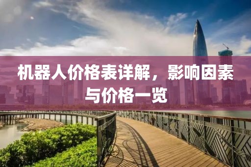 机器人价格表详解，影响因素与价格一览