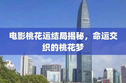 电影桃花运结局揭秘，命运交织的桃花梦