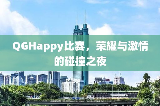 QGHappy比赛，荣耀与激情的碰撞之夜