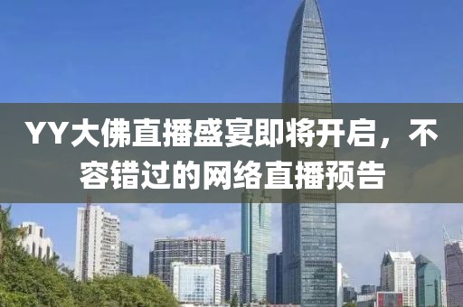 YY大佛直播盛宴即将开启，不容错过的网络直播预告