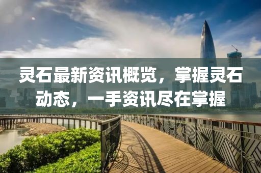 灵石最新资讯概览，掌握灵石动态，一手资讯尽在掌握