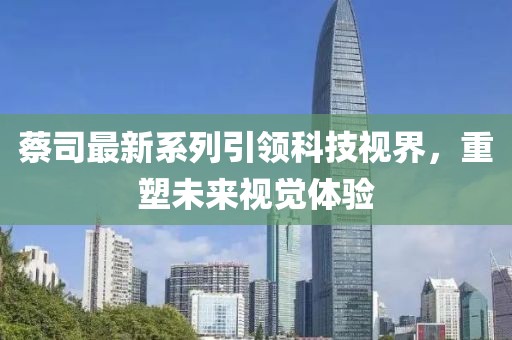 蔡司最新系列引领科技视界，重塑未来视觉体验