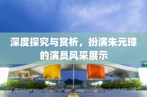 深度探究与赏析，扮演朱元璋的演员风采展示