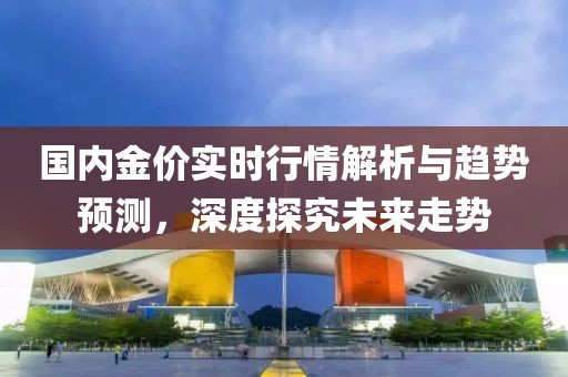 国内金价实时行情解析与趋势预测，深度探究未来走势
