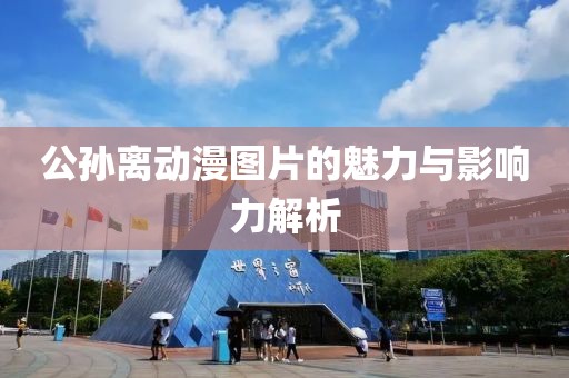公孙离动漫图片的魅力与影响力解析