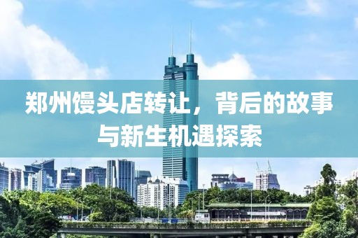 郑州馒头店转让，背后的故事与新生机遇探索