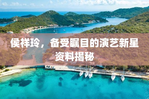 侯祥玲，备受瞩目的演艺新星资料揭秘