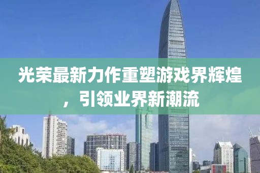 光荣最新力作重塑游戏界辉煌，引领业界新潮流