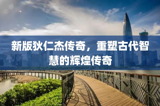 新版狄仁杰传奇，重塑古代智慧的辉煌传奇