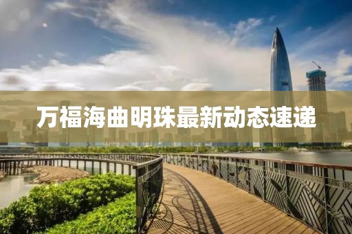 万福海曲明珠最新动态速递