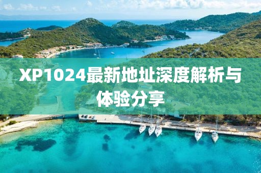 XP1024最新地址深度解析与体验分享